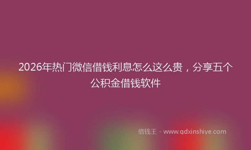 2026年热门微信借钱利息怎么这么贵，分享五个公积金借钱软件