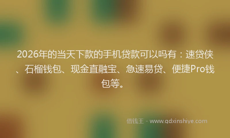 2026年的当天下款的手机贷款可以吗有：速贷侠、石榴钱包、现金直融宝、急速易贷、便捷Pro钱包等。