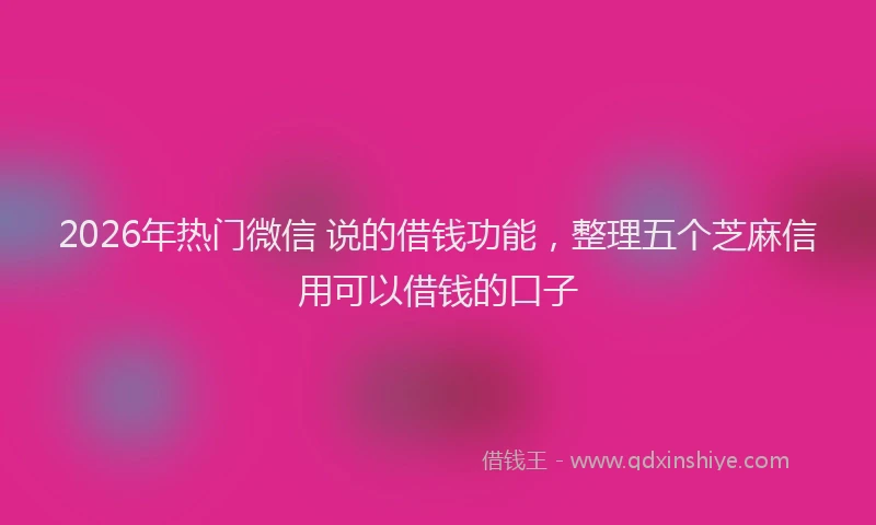 2026年热门微信 说的借钱功能，整理五个芝麻信用可以借钱的口子