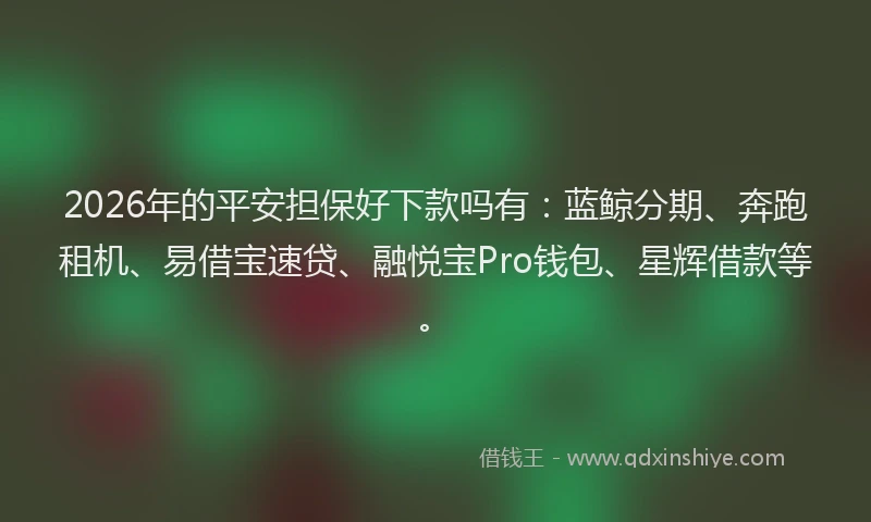 2026年的平安担保好下款吗有：蓝鲸分期、奔跑租机、易借宝速贷、融悦宝Pro钱包、星辉借款等。