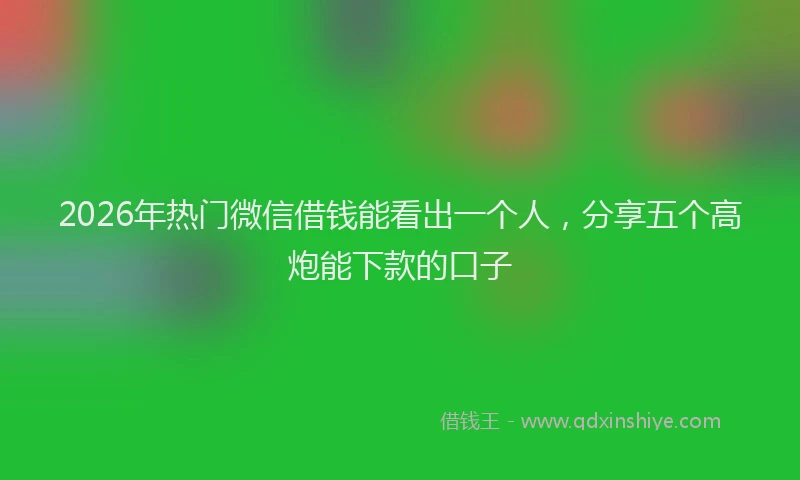 2026年热门微信借钱能看出一个人，分享五个高炮能下款的口子