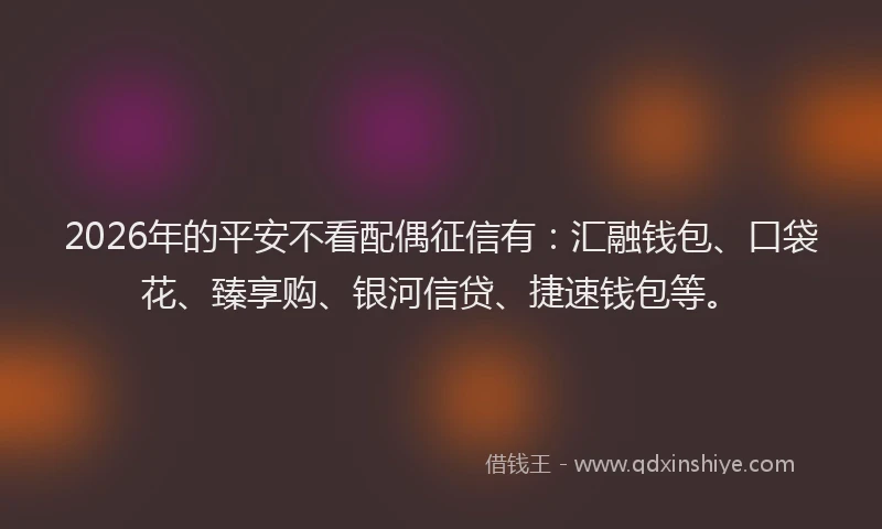 2026年的平安不看配偶征信有:汇融钱包、口袋花、臻享购、银河信贷、捷速钱包等。