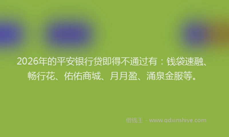 2026年的平安银行贷即得不通过有：钱袋速融、畅行花、佑佑商城、月月盈、涌泉金服等。