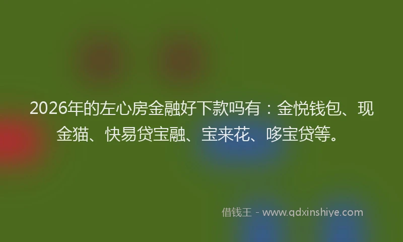 2026年的左心房金融好下款吗有：金悦钱包、现金猫、快易贷宝融、宝来花、哆宝贷等。