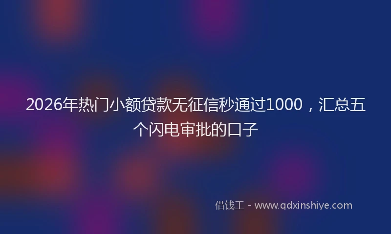 2026年热门小额贷款无征信秒通过1000，汇总五个闪电审批的口子