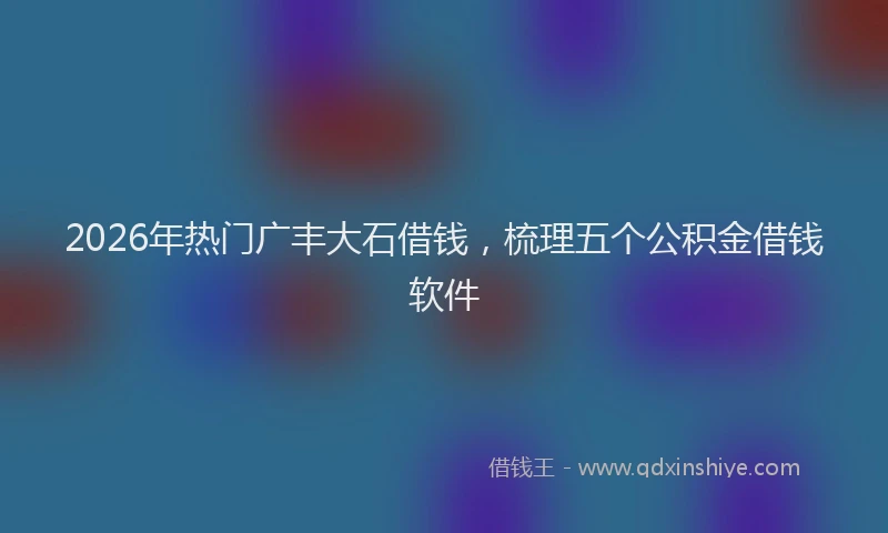 2026年热门广丰大石借钱，梳理五个公积金借钱软件