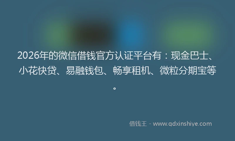2026年的微信借钱官方认证平台有：现金巴士、小花快贷、易融钱包、畅享租机、微粒分期宝等。