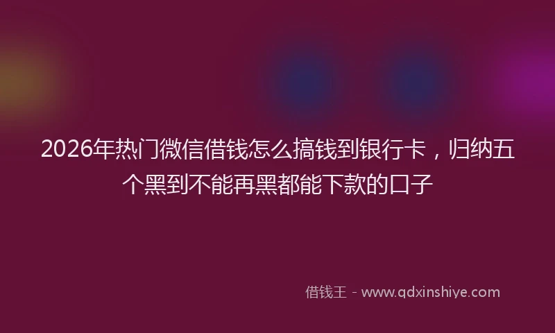 2026年热门微信借钱怎么搞钱到银行卡,归纳五个黑到不能再黑都能下款的口子