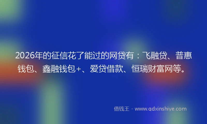 2026年的征信花了能过的网贷有:飞融贷、普惠钱包、鑫融钱包+、爱贷借款、恒瑞财富网等。