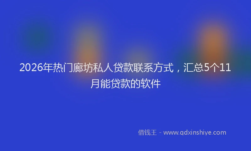 2026年热门廊坊私人贷款联系方式，汇总5个11月能贷款的软件