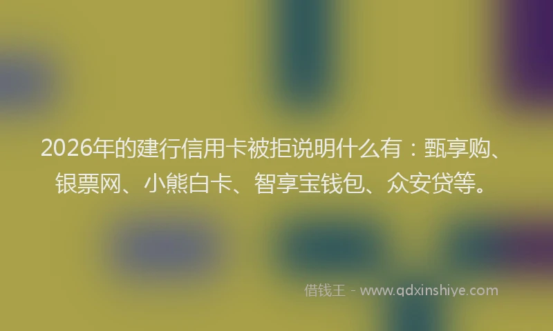 2026年的建行信用卡被拒说明什么有:甄享购、银票网、小熊白卡、智享宝钱包、众安贷等。