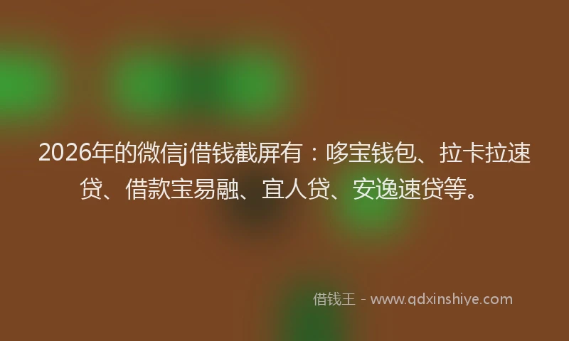 2026年的微信j借钱截屏有：哆宝钱包、拉卡拉速贷、借款宝易融、宜人贷、安逸速贷等。