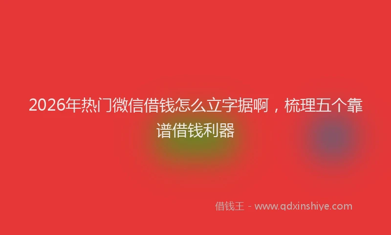 2026年热门微信借钱怎么立字据啊，梳理五个靠谱借钱利器