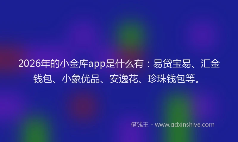 2026年的小金库app是什么有：易贷宝易、汇金钱包、小象优品、安逸花、珍珠钱包等。