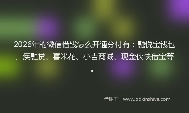2026年的微信借钱怎么开通分付有：融悦宝钱包、疾融贷、喜米花、小吉商城、现金侠快借宝等。