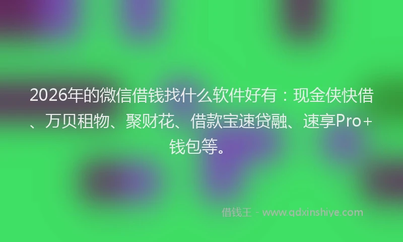 2026年的微信借钱找什么软件好有:现金侠快借、万贝租物、聚财花、借款宝速贷融、速享Pro+钱包等。