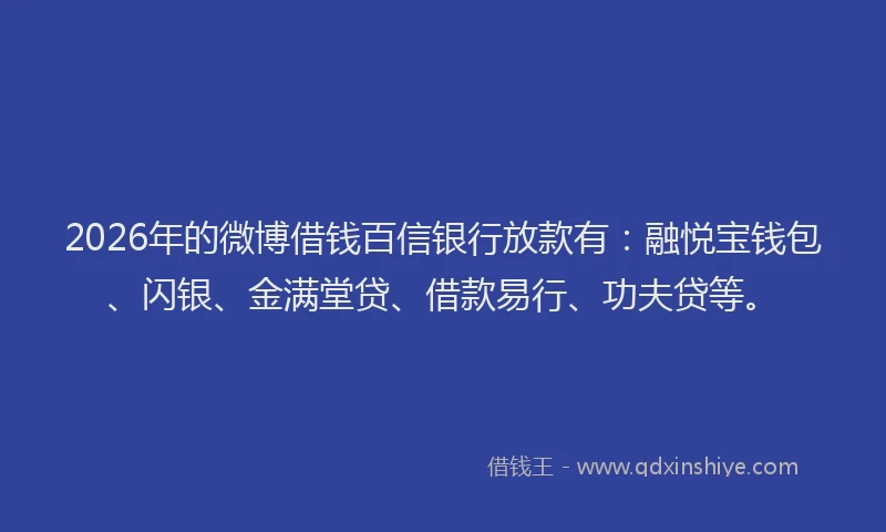 2026年的微博借钱百信银行放款有：融悦宝钱包、闪银、金满堂贷、借款易行、功夫贷等。