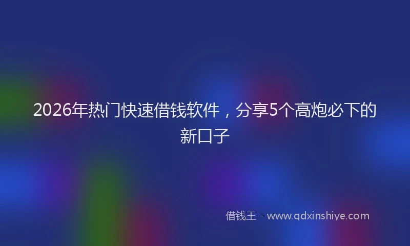 2026年热门快速借钱软件，分享5个高炮必下的新口子