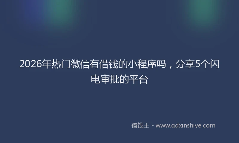 2026年热门微信有借钱的小程序吗，分享5个闪电审批的平台