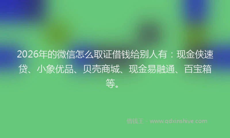 2026年的微信怎么取证借钱给别人有:现金侠速贷、小象优品、贝壳商城、现金易融通、百宝箱等。
