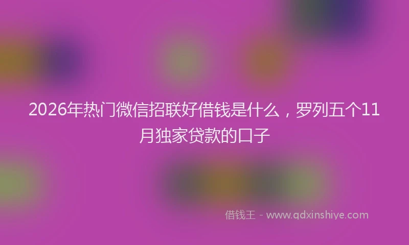 2026年热门微信招联好借钱是什么，罗列五个11月独家贷款的口子