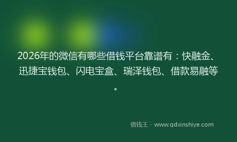2026年的微信有哪些借钱平台靠谱有：快融金、迅捷宝钱包、闪电宝盒、瑞泽钱包、借款易融等。