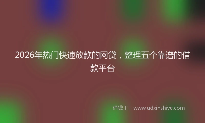 2026年热门快速放款的网贷，整理五个靠谱的借款平台