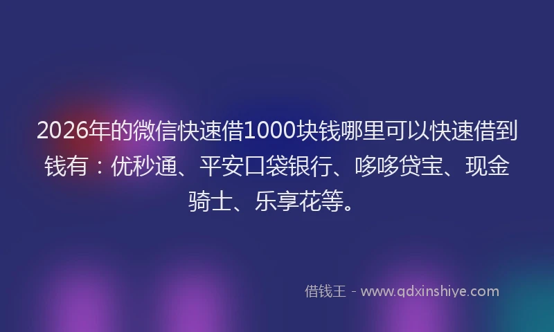 2026年的微信快速借1000块钱哪里可以快速借到钱有:优秒通、平安口袋银行、哆哆贷宝、现金骑士、乐享花等。