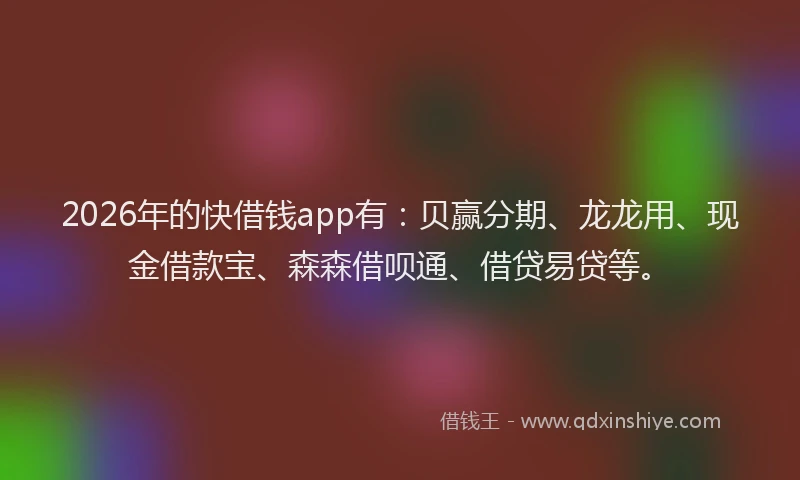 2026年的快借钱app有：贝赢分期、龙龙用、现金借款宝、森森借呗通、借贷易贷等。