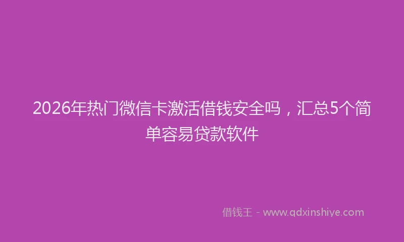 2026年热门微信卡激活借钱安全吗，汇总5个简单容易贷款软件