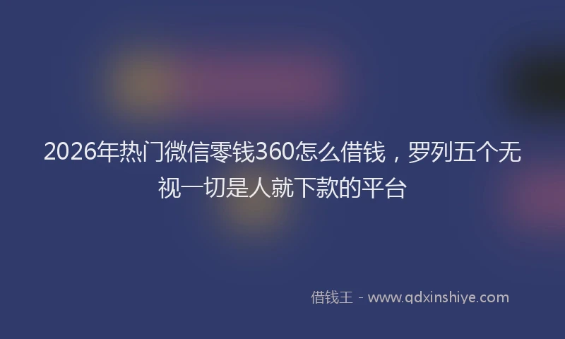 2026年热门微信零钱360怎么借钱,罗列五个无视一切是人就下款的平台