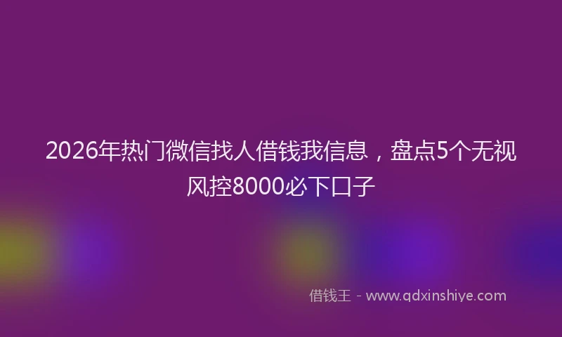2026年热门微信找人借钱我信息，盘点5个无视风控8000必下口子