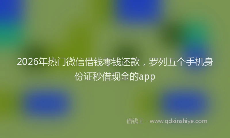 2026年热门微信借钱零钱还款，罗列五个手机身份证秒借现金的app