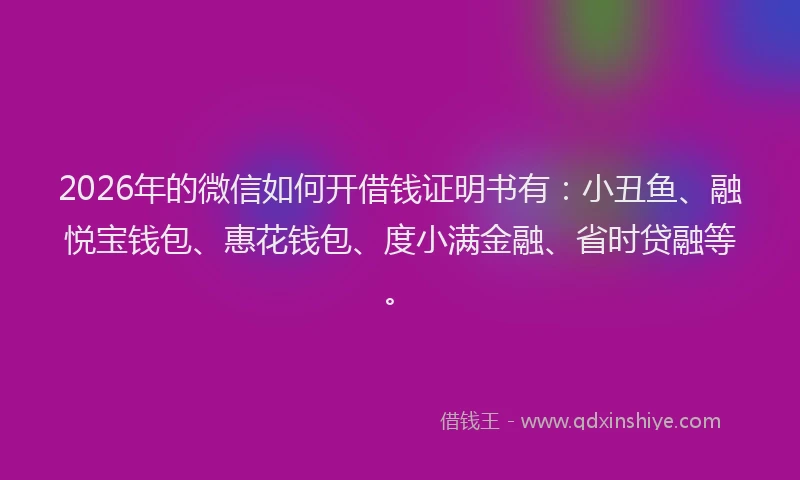 2026年的微信如何开借钱证明书有:小丑鱼、融悦宝钱包、惠花钱包、度小满金融、省时贷融等。