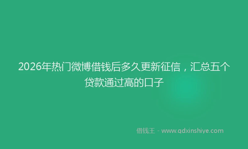 2026年热门微博借钱后多久更新征信，汇总五个贷款通过高的口子