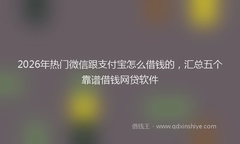 2026年热门微信跟支付宝怎么借钱的，汇总五个靠谱借钱网贷软件