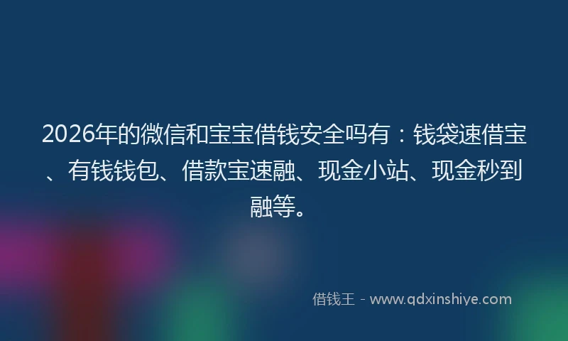 2026年的微信和宝宝借钱安全吗有：钱袋速借宝、有钱钱包、借款宝速融、现金小站、现金秒到融等。