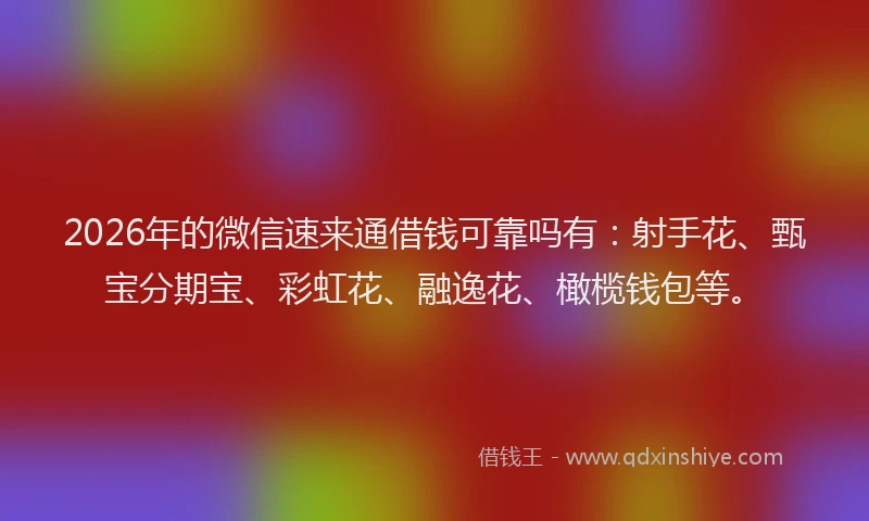 2026年的微信速来通借钱可靠吗有：射手花、甄宝分期宝、彩虹花、融逸花、橄榄钱包等。