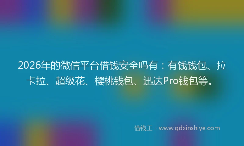 2026年的微信平台借钱安全吗有：有钱钱包、拉卡拉、超级花、樱桃钱包、迅达Pro钱包等。