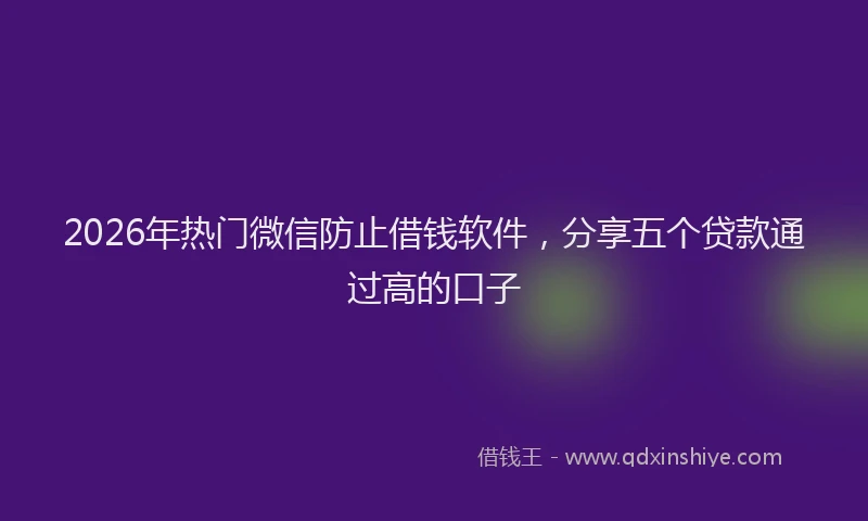 2026年热门微信防止借钱软件，分享五个贷款通过高的口子
