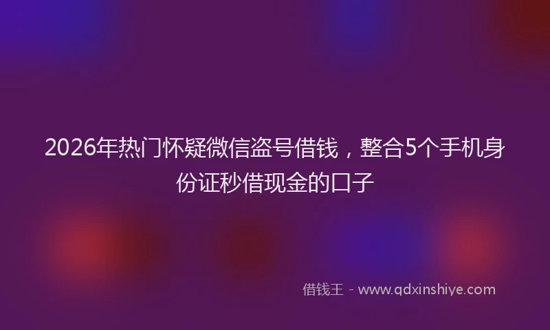 2026年热门怀疑微信盗号借钱，整合5个手机身份证秒借现金的口子