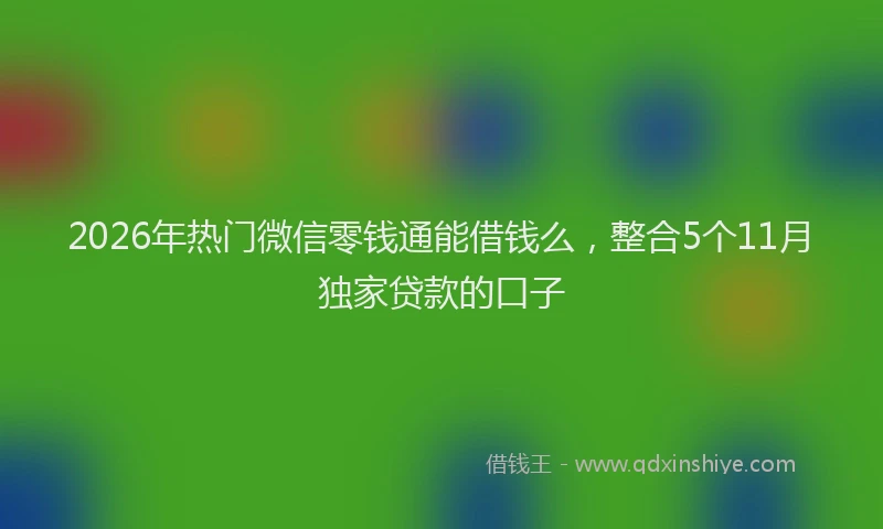 2026年热门微信零钱通能借钱么，整合5个11月独家贷款的口子