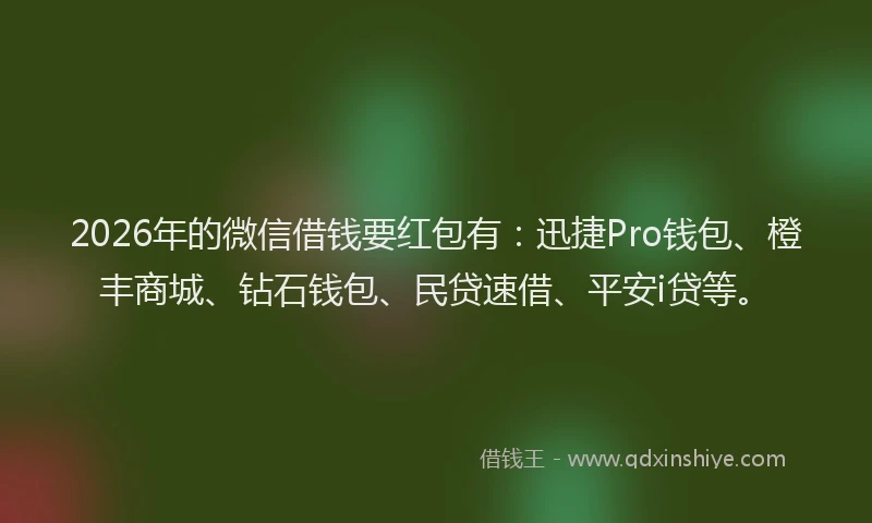 2026年的微信借钱要红包有：迅捷Pro钱包、橙丰商城、钻石钱包、民贷速借、平安i贷等。
