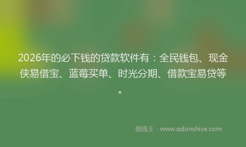 2026年的必下钱的贷款软件有：全民钱包、现金侠易借宝、蓝莓买单、时光分期、借款宝易贷等。