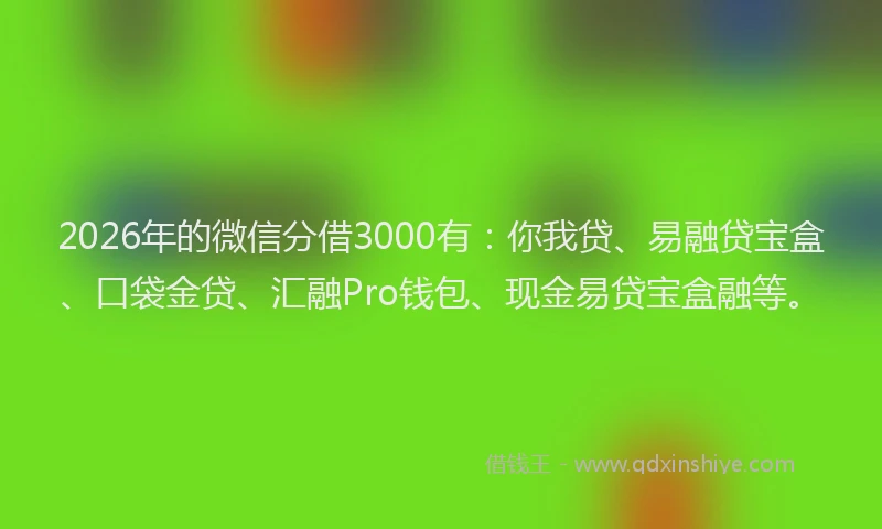 2026年的微信分借3000有：你我贷、易融贷宝盒、口袋金贷、汇融Pro钱包、现金易贷宝盒融等。