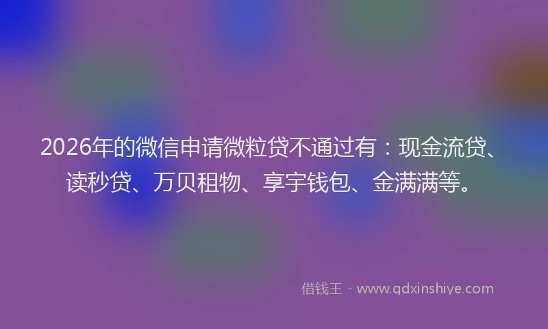 2026年的微信申请微粒贷不通过有：现金流贷、读秒贷、万贝租物、享宇钱包、金满满等。