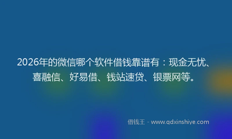 2026年的微信哪个软件借钱靠谱有：现金无忧、喜融信、好易借、钱站速贷、银票网等。