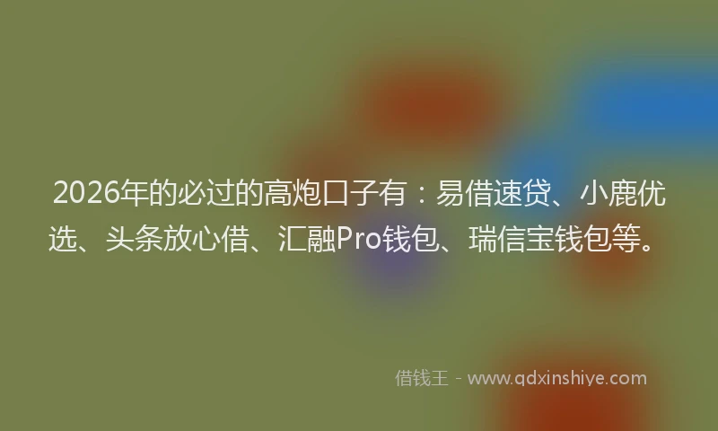 2026年的必过的高炮口子有：易借速贷、小鹿优选、头条放心借、汇融Pro钱包、瑞信宝钱包等。