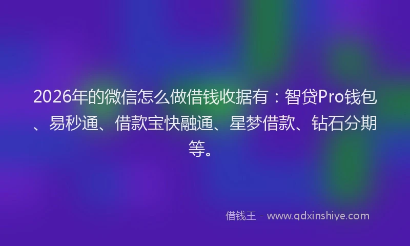 2026年的微信怎么做借钱收据有：智贷Pro钱包、易秒通、借款宝快融通、星梦借款、钻石分期等。