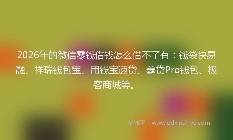 2026年的微信零钱借钱怎么借不了有：钱袋快易融、祥瑞钱包宝、用钱宝速贷、鑫贷Pro钱包、极客商城等。